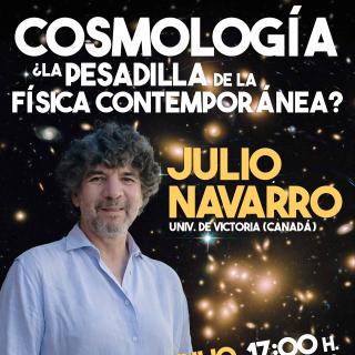 Poster for the talk “Cosmology: the nightmare of contemporary Physics?”, featuring an image of Julio Navarro against a background of galaxies and event information: Friday 10 July, 17:00, Museo de la Ciencia y el Cosmos.